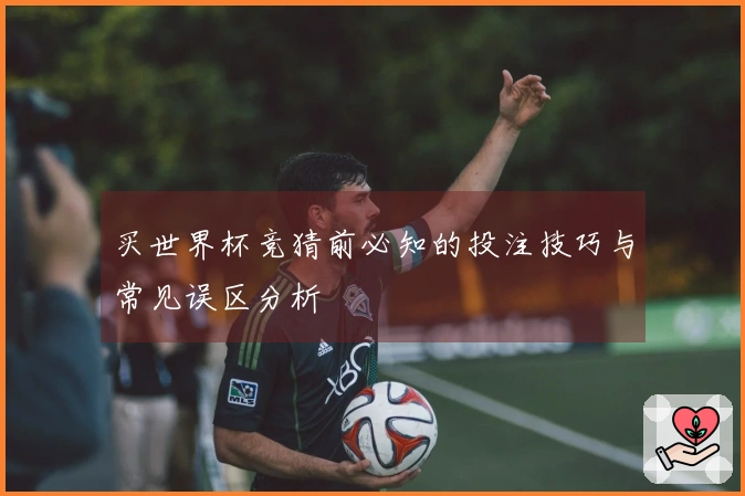 买世界杯竞猜前必知的投注技巧与常见误区分析